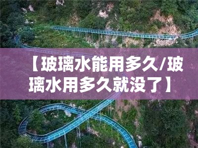【玻璃水能用多久/玻璃水用多久就没了】