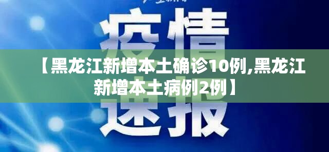 【黑龙江新增本土确诊10例,黑龙江新增本土病例2例】