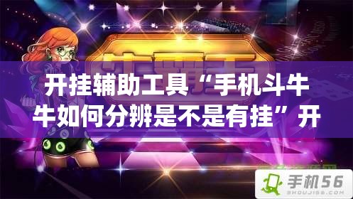 开挂辅助工具“手机斗牛牛如何分辨是不是有挂”开挂(透视)辅助神器