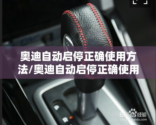 奥迪自动启停正确使用方法/奥迪自动启停正确使用方法视频