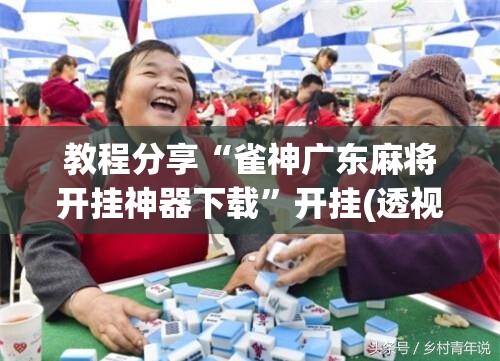 教程分享“雀神广东麻将开挂神器下载”开挂(透视)辅助教程