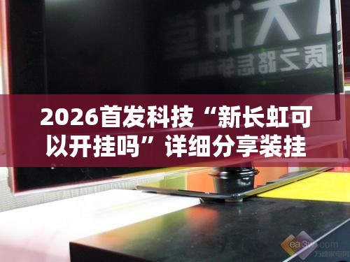2026首发科技“新长虹可以开挂吗”详细分享装挂步骤