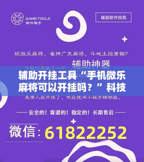 辅助开挂工具“手机微乐麻将可以开挂吗？”科技辅助神器手机版