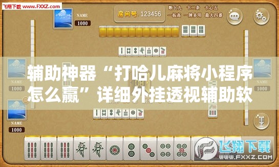 辅助神器“打哈儿麻将小程序怎么赢”详细外挂透视辅助软件教程