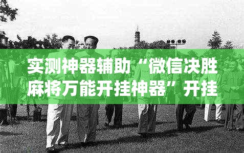 实测神器辅助“微信决胜麻将万能开挂神器”开挂(透视)最新辅助详细