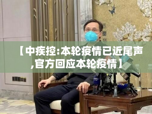 【中疾控:本轮疫情已近尾声,官方回应本轮疫情】