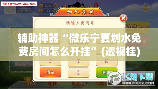 辅助神器“微乐宁夏划水免费房间怎么开挂”(透视挂)辅助下载教程