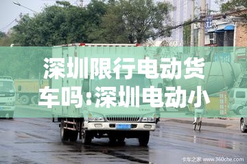 深圳限行电动货车吗:深圳电动小货车限行时间和路段