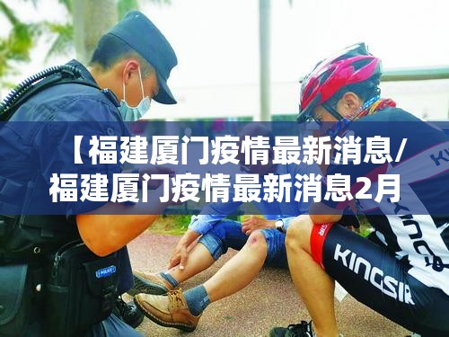 【福建厦门疫情最新消息/福建厦门疫情最新消息2月16例】