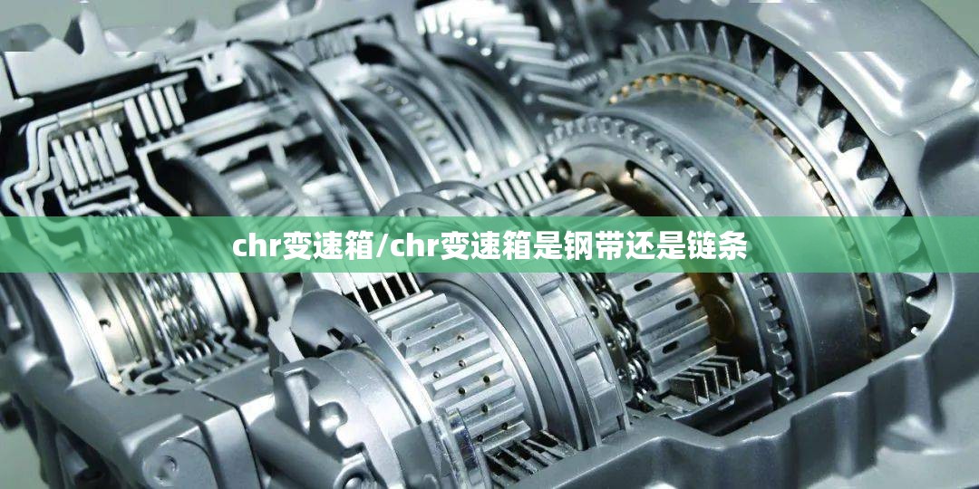 chr变速箱/chr变速箱是钢带还是链条