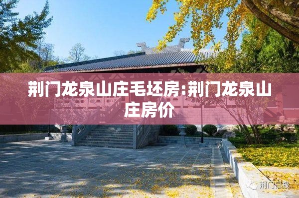 荆门龙泉山庄毛坯房:荆门龙泉山庄房价