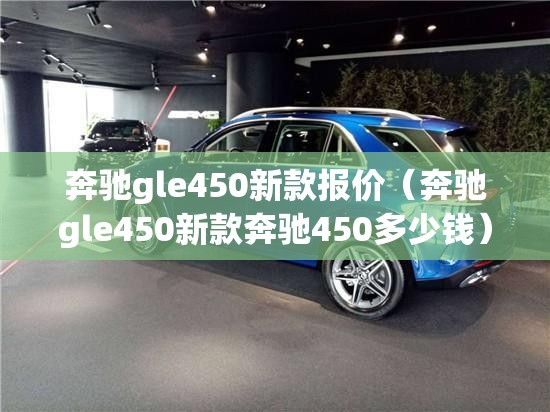 奔驰gle450新款报价（奔驰gle450新款奔驰450多少钱）