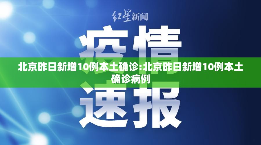 北京昨日新增10例本土确诊:北京昨日新增10例本土确诊病例