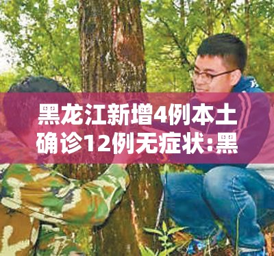 黑龙江新增4例本土确诊12例无症状:黑龙江新增27例确诊 新增43例无症状