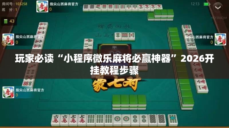 玩家必读“小程序微乐麻将必赢神器	”2026开挂教程步骤