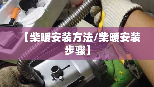 【柴暖安装方法/柴暖安装步骤】