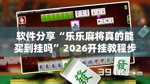 软件分享“乐乐麻将真的能买到挂吗”2026开挂教程步骤