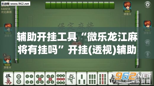 辅助开挂工具“微乐龙江麻将有挂吗	”开挂(透视)辅助神器