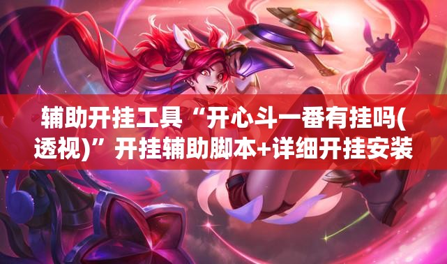 辅助开挂工具“开心斗一番有挂吗(透视)”开挂辅助脚本+详细开挂安装教程