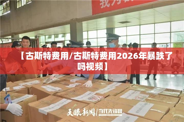 【古斯特费用/古斯特费用2026年暴跌了吗视频】