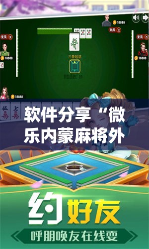 软件分享“微乐内蒙麻将外卦神器下载”其实确实有挂