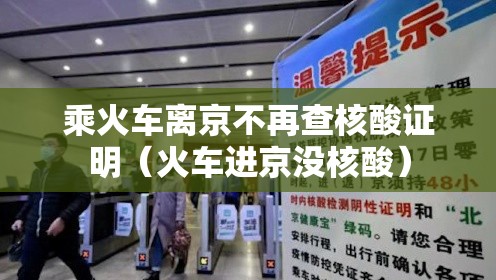 乘火车离京不再查核酸证明（火车进京没核酸）