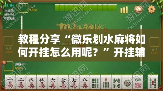教程分享“微乐划水麻将如何开挂怎么用呢？”开挂辅助脚本+详细开挂安装教程