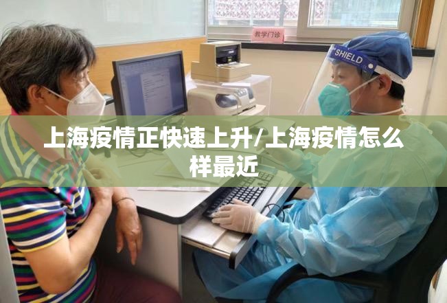 上海疫情正快速上升/上海疫情怎么样最近