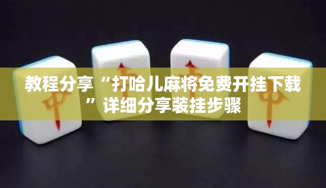教程分享“打哈儿麻将免费开挂下载”详细分享装挂步骤