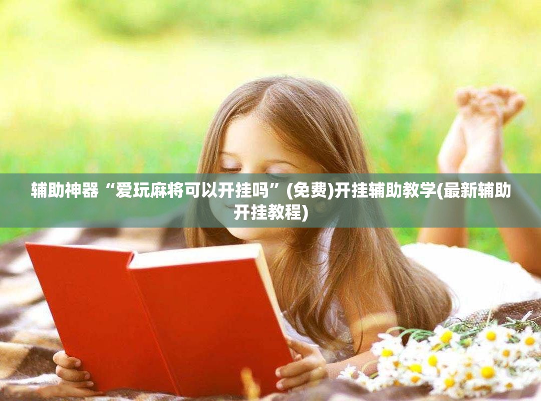 辅助神器“爱玩麻将可以开挂吗”(免费)开挂辅助教学(最新辅助开挂教程)