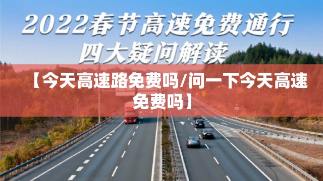 【今天高速路免费吗/问一下今天高速免费吗】