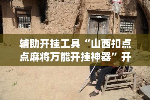 辅助开挂工具“山西扣点点麻将万能开挂神器”开挂(透视)辅助教程