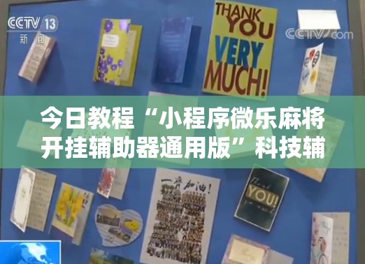 今日教程“小程序微乐麻将开挂辅助器通用版	”科技辅助神器手机版