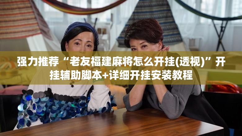 强力推荐“老友福建麻将怎么开挂(透视)”开挂辅助脚本+详细开挂安装教程