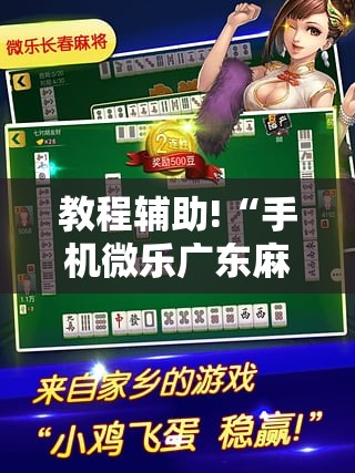 教程辅助!“手机微乐广东麻将到底有没有挂”详细分享装挂步骤
