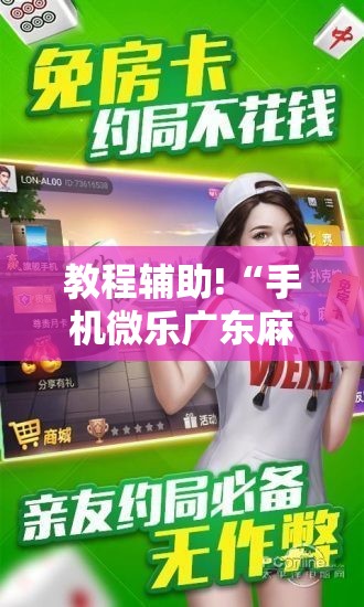教程辅助!“手机微乐广东麻将到底有没有挂”详细分享装挂步骤