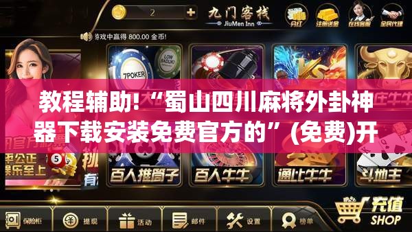 教程辅助!“蜀山四川麻将外卦神器下载安装免费官方的”(免费)开挂辅助教学(最新辅助开挂教程)