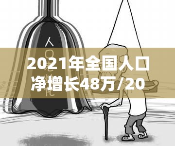 2021年全国人口净增长48万/2021年人口增长情况