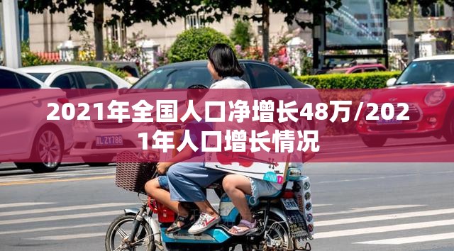 2021年全国人口净增长48万/2021年人口增长情况