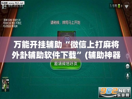 万能开挂辅助“微信上打麻将外卦辅助软件下载”(辅助神器)开挂详细教程