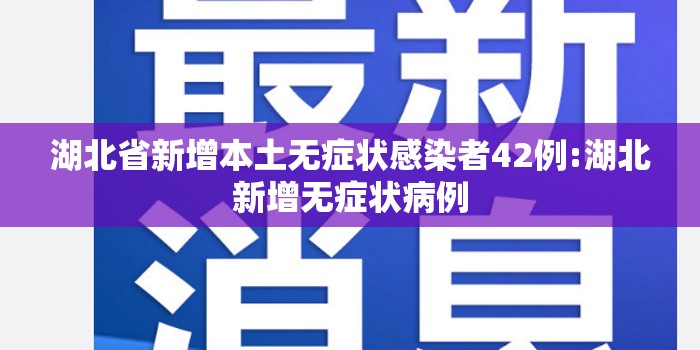 湖北省新增本土无症状感染者42例:湖北新增无症状病例