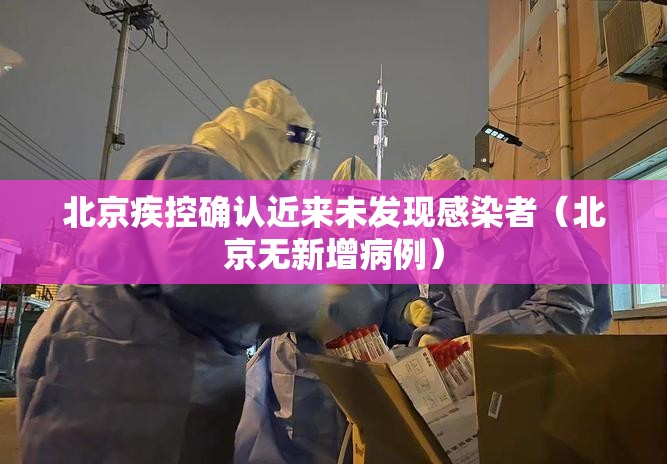 北京疾控确认近来未发现感染者（北京无新增病例）