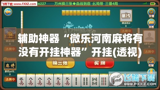 辅助神器“微乐河南麻将有没有开挂神器	”开挂(透视)最新辅助详细