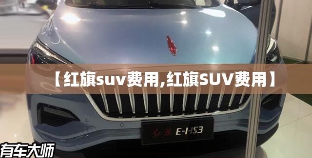 【红旗suv费用,红旗SUV费用】