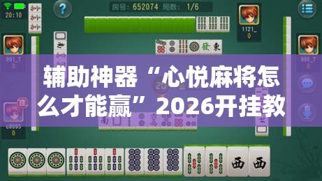 辅助神器“心悦麻将怎么才能赢”2026开挂教程步骤