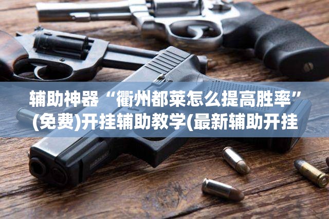 辅助神器“衢州都莱怎么提高胜率	”(免费)开挂辅助教学(最新辅助开挂教程)