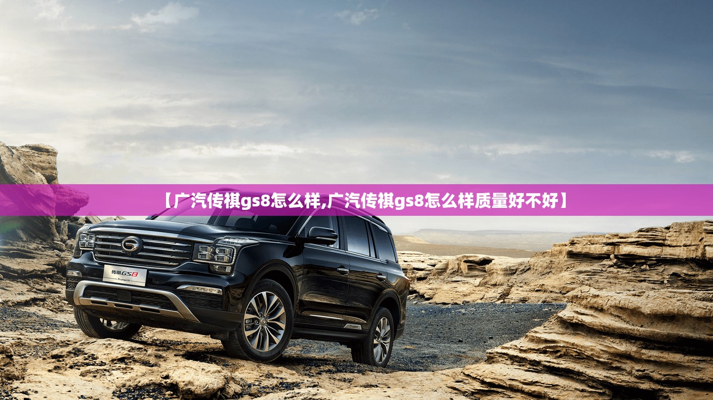 【广汽传祺gs8怎么样,广汽传祺gs8怎么样质量好不好】