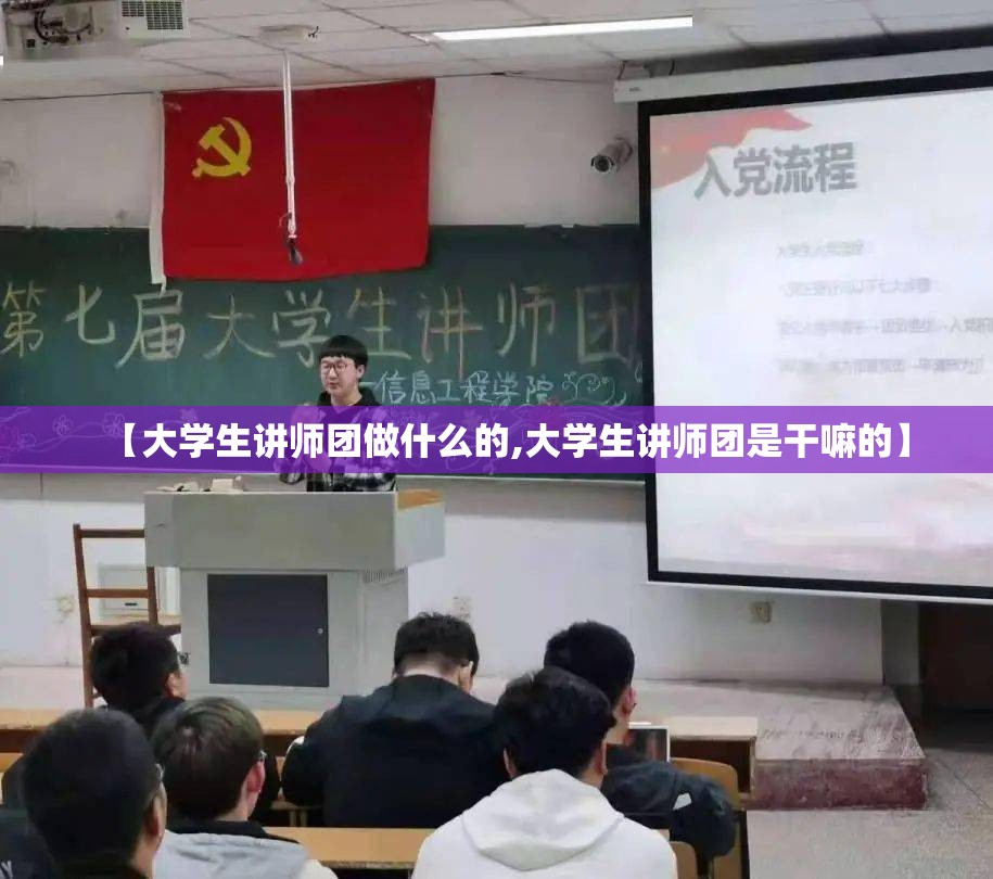 【大学生讲师团做什么的,大学生讲师团是干嘛的】