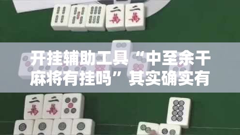 开挂辅助工具“中至余干麻将有挂吗”其实确实有挂