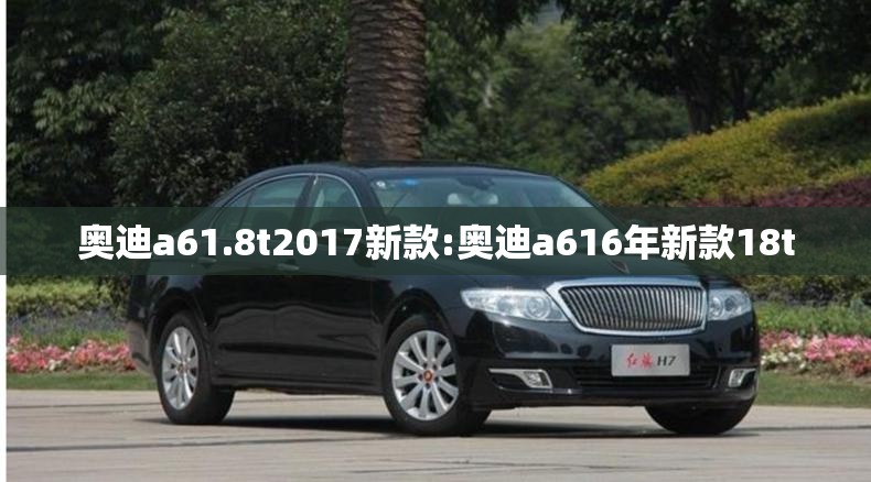 奥迪a61.8t2017新款:奥迪a616年新款18t